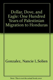 Dollar, Dove, and Eagle : One Hundred Years of Palestinian Migration to Honduras