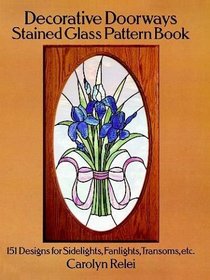 Decorative Doorways Stained Glass Pattern Book : 151 Designs for Sidelights, Fanlights, Transoms, etc.