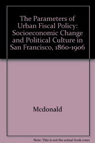The Parameters of Urban Fiscal Policy: Socioeconomic Change and Political Culture in San Francisco, 1860-1906