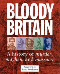 Bloody Britain: A Guide to the History of Murder, Massacre and Mayhem (Travel Guide)