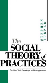 The Social Theory of Practices: Tradition, Tacit Knowledge and Presuppositions