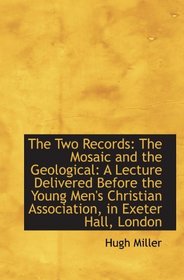 The Two Records: The Mosaic and the Geological: A Lecture Delivered Before the Young Men's Christian