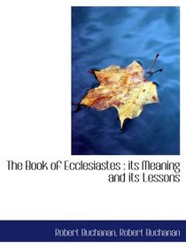 The Book of Ecclesiastes : its Meaning and its Lessons
