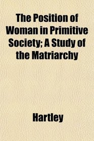 The Position of Woman in Primitive Society; A Study of the Matriarchy