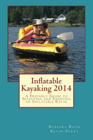 Inflatable Kayaking 2014: A Friendly Guide to Selecting and Enjoying an Inflatable Kayak