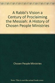 A Rabbi's Vision, a Century of Proclaiming the Messiah: A History of Chosen People Ministries