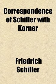 Correspondence of Schiller With Krner; Comprising Sketches and Anecdotes of Goethe, the Schlegels, Wielands, and Other Contemporaries