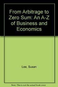 From Arbitrage to Zero Sum: An A-Z of Business and Economics