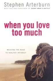 When You Love Too Much: Walking the Road to Healthy Intimacy