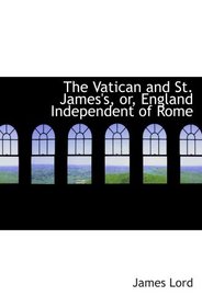 The Vatican and St. James's, or, England Independent of Rome
