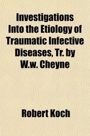 Investigations Into the Etiology of Traumatic Infective Diseases, Tr. by W.w. Cheyne