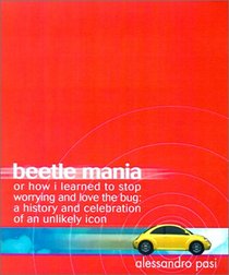 Beetle Mania, or How I Learned to Stop Worrying and Love the Bug: A History and Celebration of an Unlikely Icon