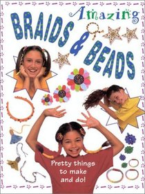 Amazing Braids and Beads: Pretty Things to Make and Do!