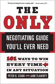 The Only Negotiating Guide You'll Ever Need : 101 Ways to Win Every Time in Any Situation