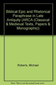 Biblical Epic and Rhetorical Paraphrase in Late Antiquity (ARCA, Classical and Medieval Texts, Papers and Monographs 16) (ARCA)