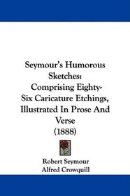 Seymour's Humorous Sketches: Comprising Eighty-Six Caricature Etchings, Illustrated In Prose And Verse (1888)