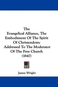 The Evangelical Alliance, The Embodiment Of The Spirit Of Christendom: Addressed To The Moderator Of The Free Church (1847)