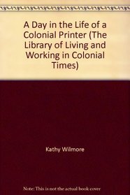 A Day in the Life of a Colonial Printer (The Library of Living and Working in Colonial Times)