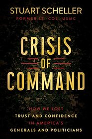 Crisis of Command: How We Lost Trust and Confidence in America's Generals and Politicians