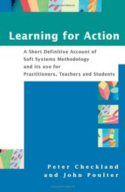 Learning For Action: A Short Definitive Account of Soft Systems Methodology, and its use Practitioners, Teachers and Students