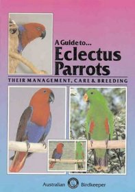 A Guide To Eclectus Parrots: Their Management, Care and Breeding