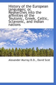 History of the European languages; or, Researches into the affinities of the Teutonic, Greek, Celtic