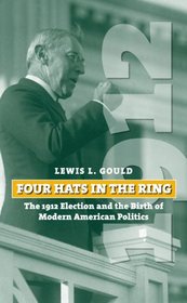 Four Hats in the Ring: The 1912 Election and the Birth of Modern American Politics (American Presidential Elections)