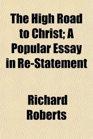 The High Road to Christ; A Popular Essay in Re-Statement