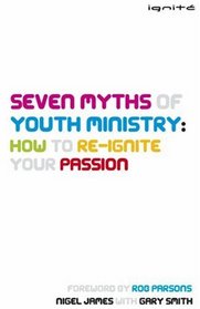 Seven Myths of Youth Ministry: How to Re-Ignite Your Passion (Ignite)