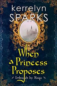 When a Princess Proposes (Embraced by Magic, Bk 3)