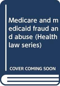 Medicare and medicaid fraud and abuse (Health law series)