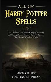 All 256 Harry Potter Spells - The Unofficial Spell Book Of Magic Containing All Curses, Charms, Jinxes & Hexes To Become The Ultimate Wizard Or Witch!