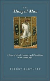 The Hanged Man: A Story of Miracle, Memory, and Colonialism in the Middle Ages