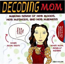Decoding Mom: Making Sense of Her Moods, Her Methods, and Her Madness