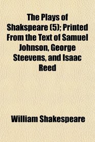 The Plays of Shakspeare (5); Printed From the Text of Samuel Johnson, George Steevens, and Isaac Reed
