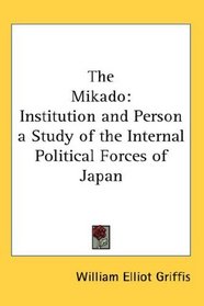 The Mikado: Institution and Person a Study of the Internal Political Forces of Japan