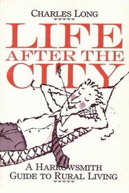 Life After the City: A Harrowsmith Guide to Rural Living