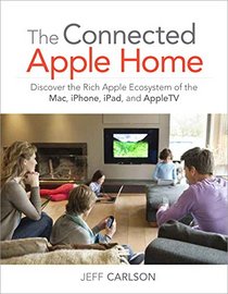 The Connected Apple Home: Discover the Rich Apple Ecosystem of the Mac, iPhone, iPad, and AppleTV