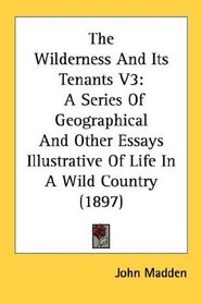 The Wilderness And Its Tenants V3: A Series Of Geographical And Other Essays Illustrative Of Life In A Wild Country (1897)