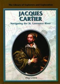 Jacques Cartier: Navigating the St. Lawrence River (Library of Explorers and Exploration)