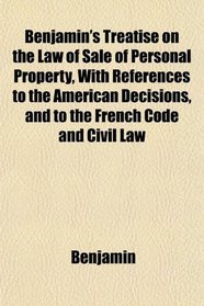Benjamin's Treatise on the Law of Sale of Personal Property, With References to the American Decisions, and to the French Code and Civil Law
