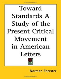Toward Standards a Study of the Present Critical Movement in American Letters