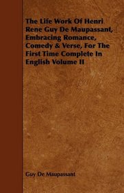 The Life Work Of Henri Rene Guy De Maupassant, Embracing Romance, Comedy & Verse, For The First Time Complete In English Volume II