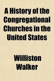 A History of the Congregational Churches in the United States