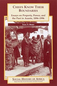 Chiefs Know their Boundaries: Essays on Property, Power and the Past in Asante, 1896-1996 (Social History of Africa)