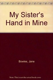 My Sister's Hand in Mine: An Expanded Edition of the Collected Works of Jane Bowles