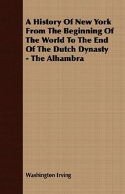 A History Of New York From The Beginning Of The World To The End Of The Dutch Dynasty - The Alhambra
