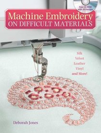 Machine Embroidery on Difficult Materials: A Machine Embroiderer'S Guide To Success With Difficult Fabrics (Book & CD Rom)