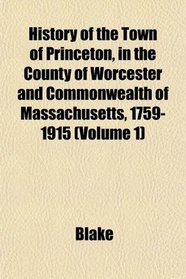History of the Town of Princeton, in the County of Worcester and Commonwealth of Massachusetts, 1759-1915 (Volume 1)