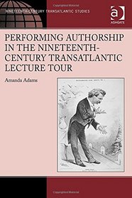 Performing Authorship in the Nineteenth-Century Transatlantic Lecture Tour: In Person (Ashgate Series in Nineteenth-Century Transatlantic Studies)